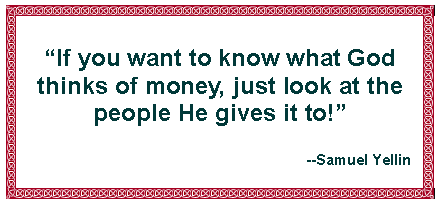 Text Box: “If you want to know what God thinks of money, just look at the people He gives it to!”--Samuel Yellin